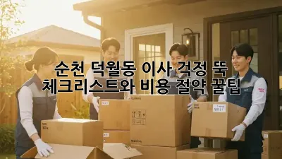 순천 덕월동 이사, 걱정 뚝! 체크리스트와 비용 절약 꿀팁